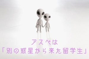 アスペは別の惑星から来た留学生