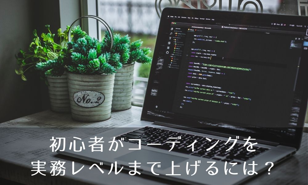初心者がコーディングを実務レベルまで上げるには?