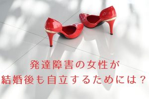 発達障害の女性が結婚後に自立するためには