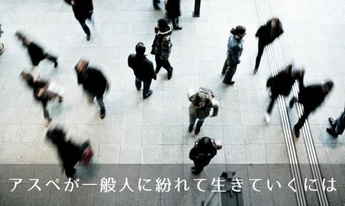 アスペが一般人に紛れて生きていくには。クローズ就労のコツ
