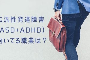 ASD+ADHDの人の仕事・職業は何が向いてるのか？転職したい人必見