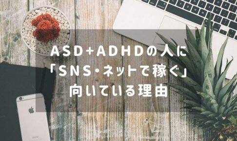 ASD+ADHDの人に「SNS・ネットで稼ぐ」のが向いている理由
